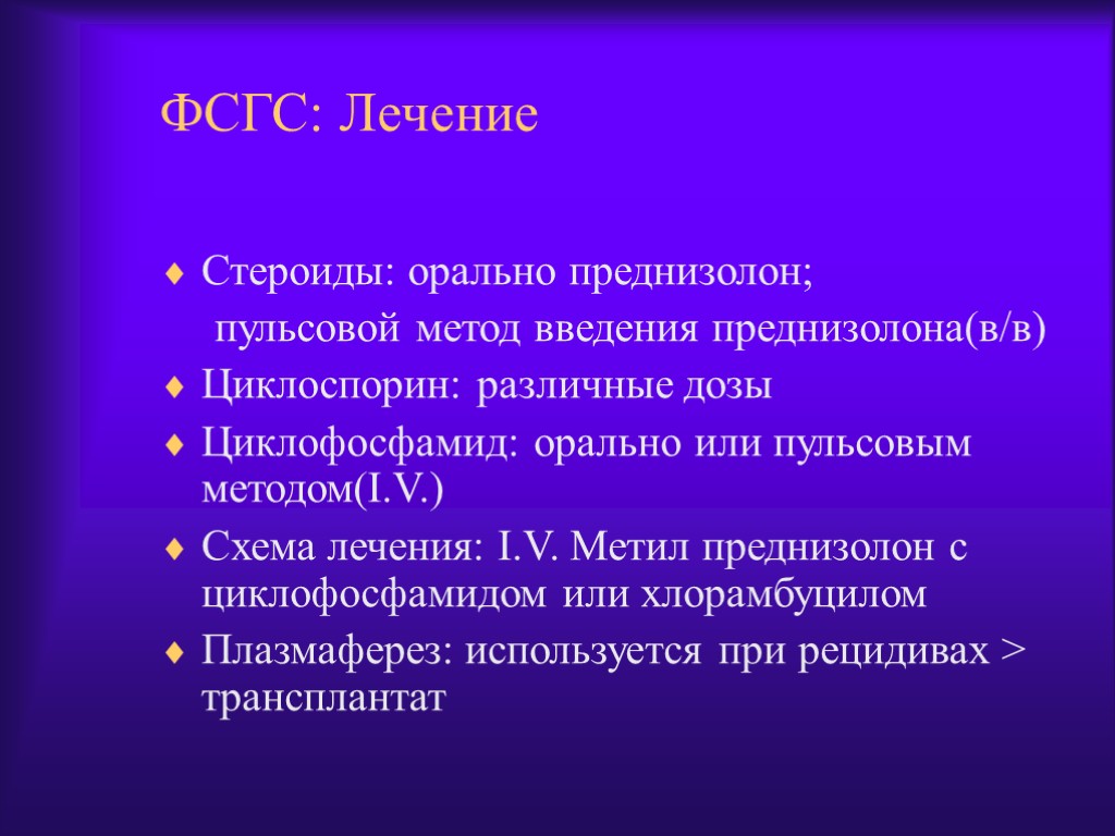 ФСГС: Лечение Стероиды: орально преднизолон; пульсовой метод введения преднизолона(в/в) Циклоспорин: различные дозы Циклофосфамид: орально